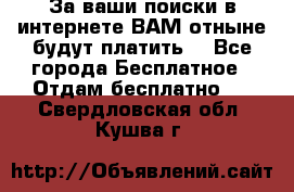 За ваши поиски в интернете ВАМ отныне будут платить! - Все города Бесплатное » Отдам бесплатно   . Свердловская обл.,Кушва г.